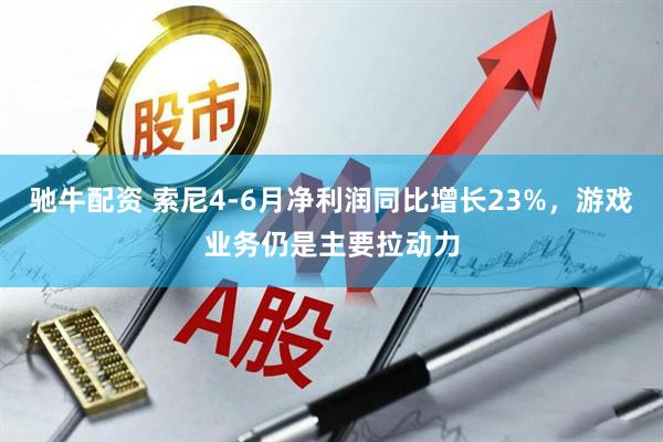 驰牛配资 索尼4-6月净利润同比增长23%，游戏业务仍是主要拉动力