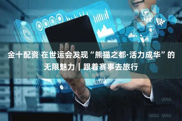 金十配资 在世运会发现“熊猫之都·活力成华”的无限魅力｜跟着赛事去旅行