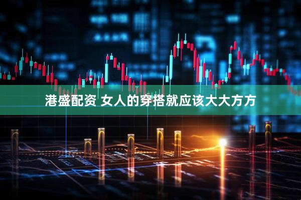 港盛配资 女人的穿搭就应该大大方方