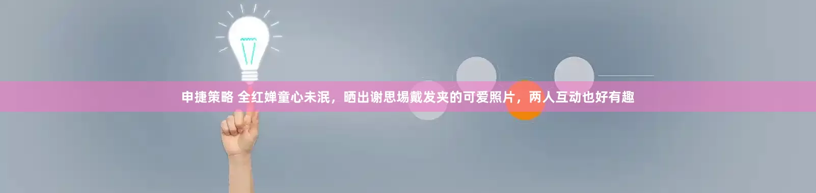 申捷策略 全红婵童心未泯，晒出谢思埸戴发夹的可爱照片，两人互动也好有趣