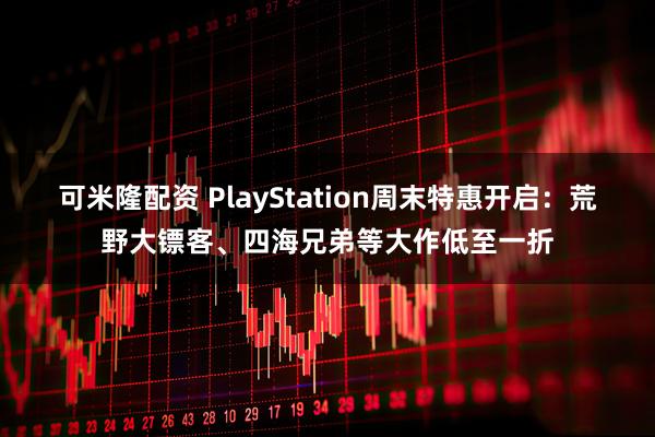 可米隆配资 PlayStation周末特惠开启：荒野大镖客、四海兄弟等大作低至一折