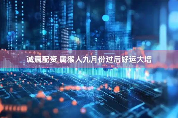 诚赢配资 属猴人九月份过后好运大增
