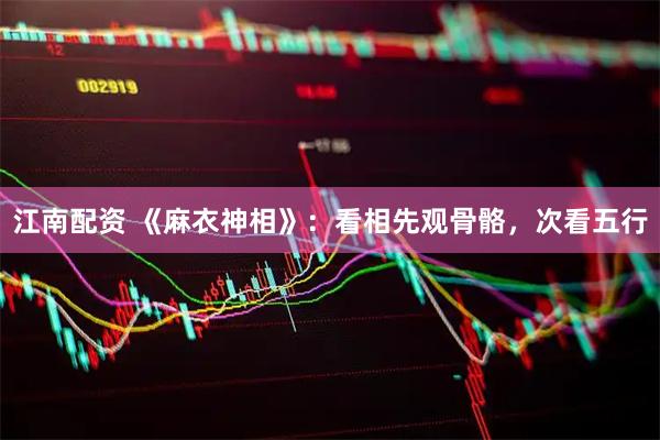 江南配资 《麻衣神相》：看相先观骨骼，次看五行