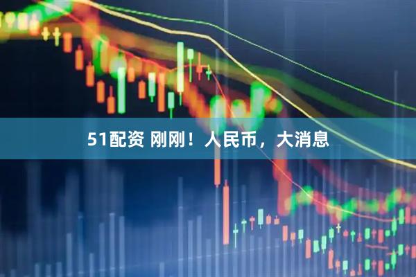 51配资 刚刚！人民币，大消息