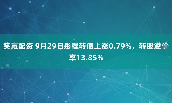 笑赢配资 9月29日彤程转债上涨0.79%，转股溢价率13.85%