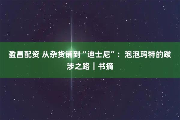盈昌配资 从杂货铺到“迪士尼”：泡泡玛特的跋涉之路｜书摘