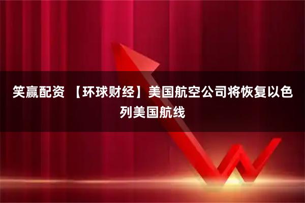 笑赢配资 【环球财经】美国航空公司将恢复以色列美国航线