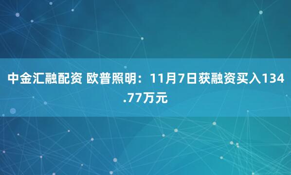 中金汇融配资 欧普照明：11月7日获融资买入134.77万元