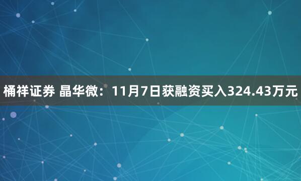 桶祥证券 晶华微:11月7日获融资买入324.43万元