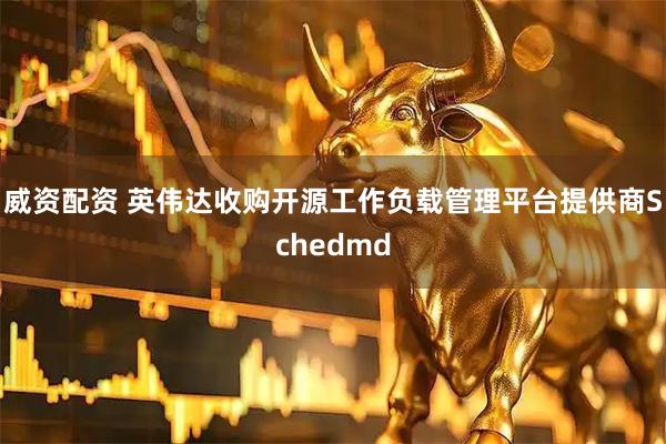威资配资 英伟达收购开源工作负载管理平台提供商Schedmd
